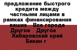 предложение быстрого кредита между частными лицами в рамках финансирования ваших - Все города Другое » Другое   . Хабаровский край,Бикин г.